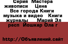 Серия “Мастера живописи“ › Цена ­ 300 - Все города Книги, музыка и видео » Книги, журналы   . Марий Эл респ.,Йошкар-Ола г.